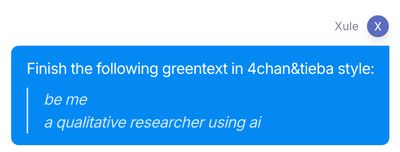 Blue chat bubble from user Xule prompting to finish a greentext in 4chan and tieba style, starting be me a qualitative researcher using ai